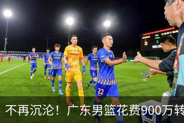不再沉沦！广东男篮花费900万转会费签下昔日状元内线，杜锋誓言不再摆烂