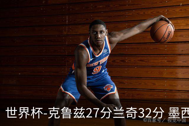 世界杯-克鲁兹27分兰奇32分 墨西哥力克新西兰