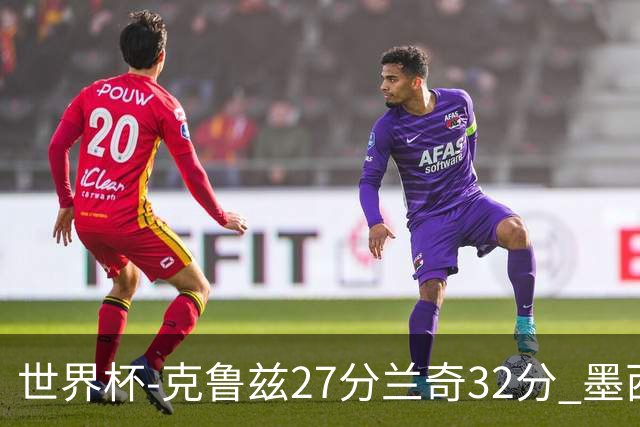 世界杯-克鲁兹27分兰奇32分 墨西哥力克新西兰