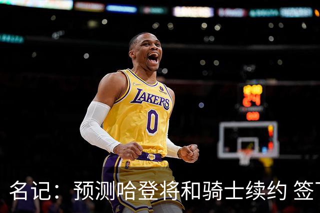 名记：预测哈登将和骑士续约 签下两年6500万-7000万美元的新合同