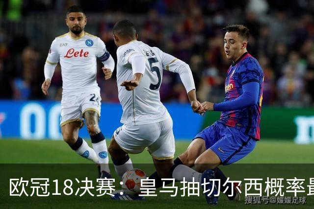 欧冠1/8决赛：皇马抽切尔西概率最高 巴黎场场硬仗